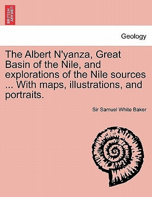 The Albert N'Yanza, Great Basin of the Nile, and Explorations of the Nile Sources ... with Maps, Illustrations, and Portraits. Vol. I by Baker, Samuel White