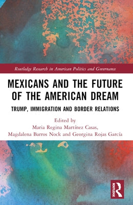 Mexicans and the Future of the American Dream: Trump, Immigration and Border Relations by Mart?nez Casas, Maria Regina