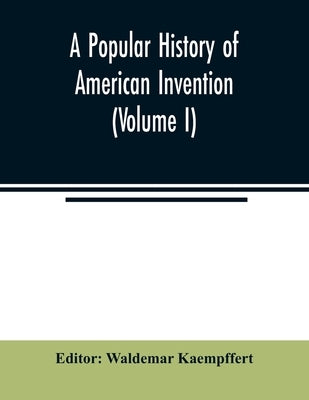 A popular history of American invention (Volume I) by Kaempffert, Waldemar