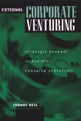 External Corporate Venturing: Strategic Renewal in Rapidly Changing Industries by Keil, Thomas