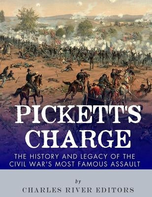 Pickett's Charge: The History and Legacy of the Civil War's Most Famous Assault by Charles River