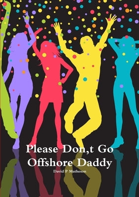 Please Don, t Go Offshore Daddy by Matheson, David P.