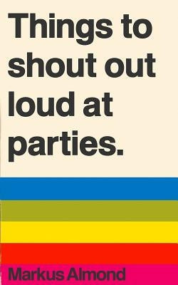Things To Shout Out Loud At Parties by Almond, Markus