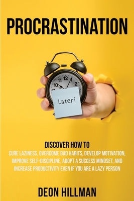 Procrastination: Discover How to Cure Laziness, Overcome Bad Habits, Develop Motivation, Improve Self-Discipline, Adopt a Success Minds by Hillman, Deon