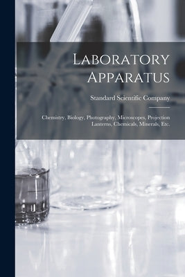 Laboratory Apparatus: Chemistry, Biology, Photography, Microscopes, Projection Lanterns, Chemicals, Minerals, Etc. by Standard Scientific Company