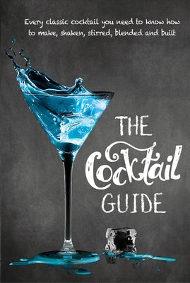 The Cocktail Guide: Every Classic Cocktail You Need to Know How to Make, Shaken, Stirred, Blended and Built by New Holland Publishers
