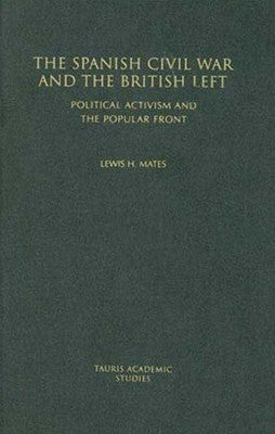 The Spanish Civil War and the British Left: Political Activism and the Popular Front by Mates, Lewis