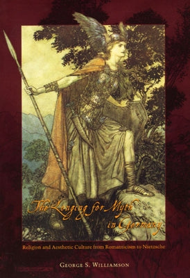 The Longing for Myth in Germany: Religion and Aesthetic Culture from Romanticism to Nietzsche by Williamson, George S.