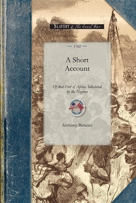 Short Account of That Part of Africa: With Respect to the Fertility of the Country; The Good Disposition of Many of the Natives, and the Manner by Whi by Benezet, Anthony