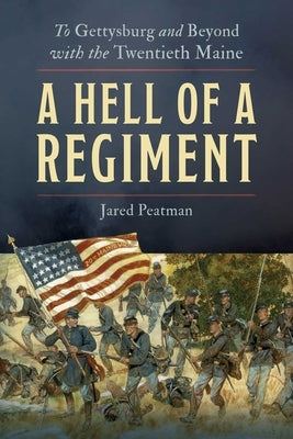 A Hell of a Regiment: To Gettysburg and Beyond with the Twentieth Maine by Peatman, Jared