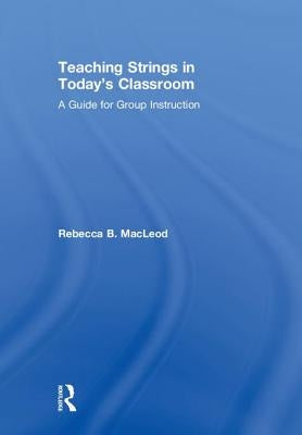 Teaching Strings in Today's Classroom: A Guide for Group Instruction by MacLeod, Rebecca B.