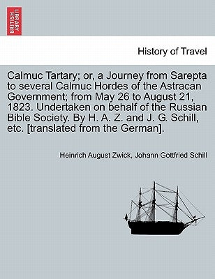 Calmuc Tartary; Or, a Journey from Sarepta to Several Calmuc Hordes of the Astracan Government; From May 26 to August 21, 1823. Undertaken on Behalf o by Zwick, Heinrich August