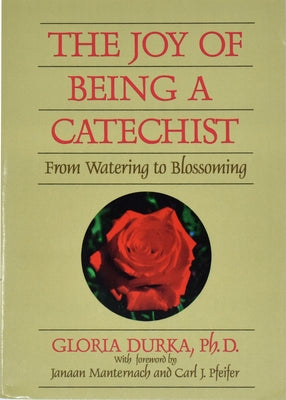 The Joy of Being a Catechist: From Watering to Blossoming by Durka, Gloria
