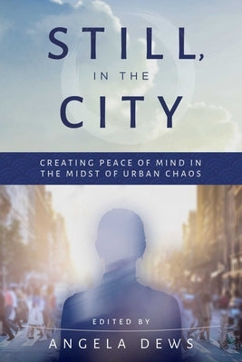 Still, in the City: Creating Peace of Mind in the Midst of Urban Chaos by Dews, Angela