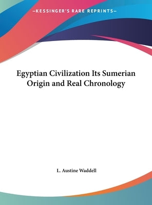 Egyptian Civilization Its Sumerian Origin and Real Chronology by Waddell, L. Austine