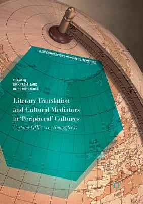 Literary Translation and Cultural Mediators in 'Peripheral' Cultures: Customs Officers or Smugglers? by Roig-Sanz, Diana
