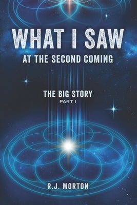 What I Saw At The Second Coming: The Big Story by Morton, R. J.