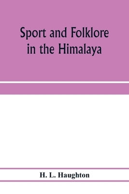 Sport and folklore in the Himalaya by L. Haughton, H.
