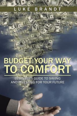 Budget Your Way to Comfort: Beginners Guide to Saving and Investing for Your Future by Brandt, Luke