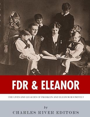 FDR & Eleanor: The Lives and Legacies of Franklin and Eleanor Roosevelt by Charles River Editors