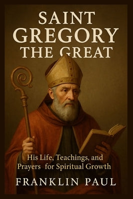 Saint Gregory the Great: His life, teachings, and prayers for spiritual growth by Paul, Franklin