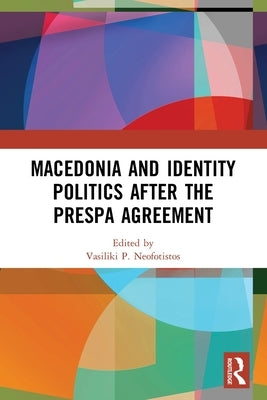 Macedonia and Identity Politics After the Prespa Agreement by Neofotistos, Vasiliki P.