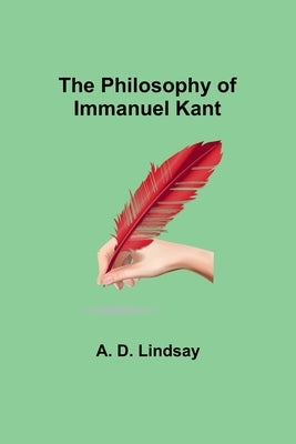 The Philosophy of Immanuel Kant by Lindsay, A. D.