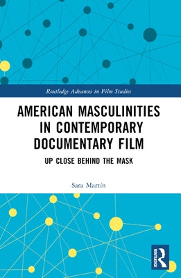 American Masculinities in Contemporary Documentary Film: Up Close Behind the Mask by Mart?n, Sara