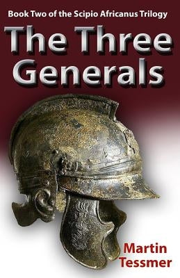 The Three Generals: Book Two of the Scipio Africanus Trilogy by Tessmer, Martin