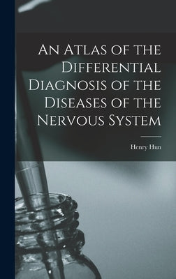 An Atlas of the Differential Diagnosis of the Diseases of the Nervous System by Hun, Henry