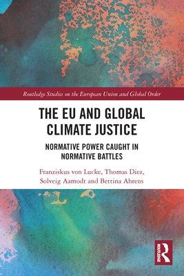 The Eu and Global Climate Justice: Normative Power Caught in Normative Battles by Von Lucke, Franziskus