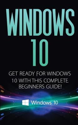 Windows 10: Windows 10 - Get Ready with This Complete Beginners Guide! by Donaldson, Kevin