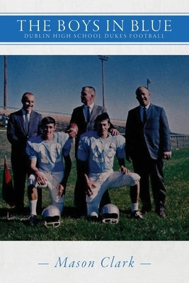 The Boys in Blue: Dublin High School Dukes Football by Clark, Mason
