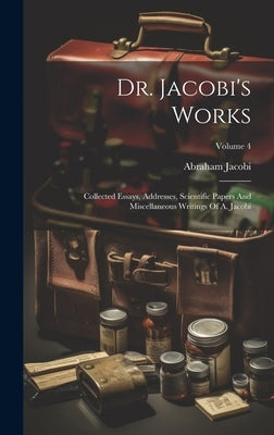 Dr. Jacobi's Works: Collected Essays, Addresses, Scientific Papers And Miscellaneous Writings Of A. Jacobi; Volume 4 by Jacobi, Abraham