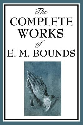 The Complete Works of E. M. Bounds by Bounds, Edward M.