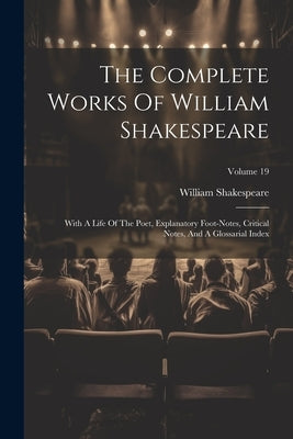 The Complete Works Of William Shakespeare: With A Life Of The Poet, Explanatory Foot-notes, Critical Notes, And A Glossarial Index; Volume 19 by Shakespeare, William