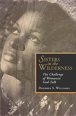 Sisters in the Wilderness: The Challenge of Womanist God-Talk by Williams, Delores S.