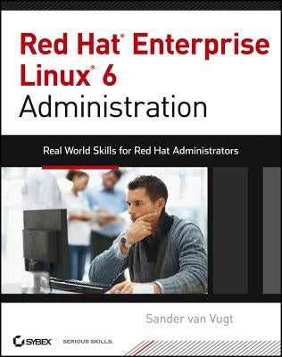 Red Hat Enterprise Linux 6 Administration: Real World Skills for Red Hat Administrators by Van Vugt, Sander