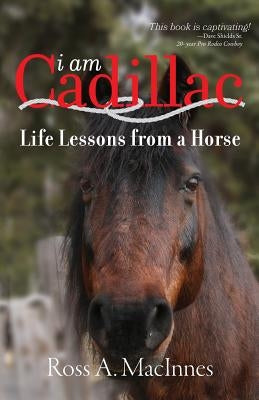 I am Cadillac: Life Lessons from a Horse by MacInnes, Ross a.