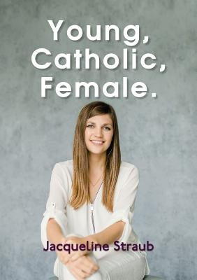Young, Catholic, Female. by Straub, Jacqueline