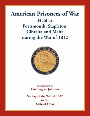 American Prisoners of War Held At Portsmouth, Stapleton, Gibraltar and Malta during the War of 1812 by Johnson, Eric Eugene
