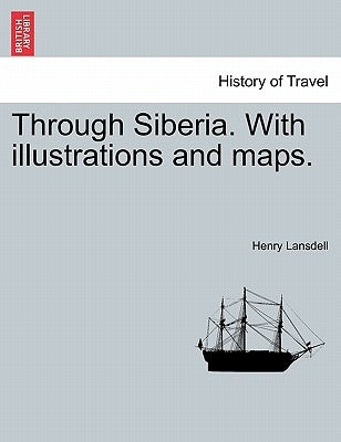 Through Siberia. with Illustrations and Maps. Vol. I. by Lansdell, Henry