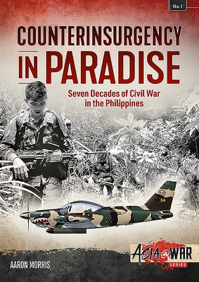 Counterinsurgency in Paradise: Seven Decades of Civil War in the Philippines by Morris, Aaron