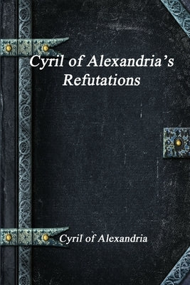 Cyril of Alexandria's Refutations by Of Alexandria, Cyril