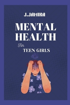 Mental Health for Teen Girls: A Kind Guide to Managing Big Feelings and Finding Your Inner Calm by Jamika, J.