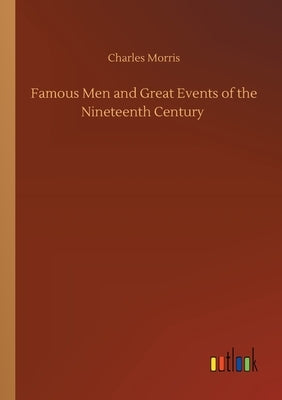 Famous Men and Great Events of the Nineteenth Century by Morris, Charles