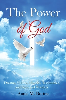 The Power of God: Dreams, Visions, Miracles, Testimonies, Signs and Wonders by Burton, Annie M.