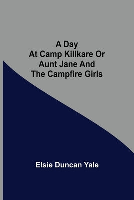 A Day at Camp Killkare Or Aunt Jane and the Campfire Girls by Duncan Yale, Elsie