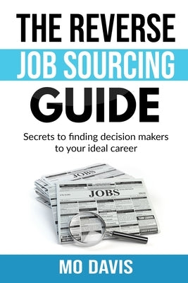 Reverse Job Sourcing Guide: Secrets to finding decision makers to your ideal career by Tran, Ninh