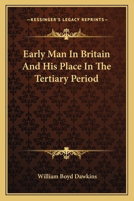 Early Man in Britain and His Place in the Tertiary Period by Dawkins, William Boyd